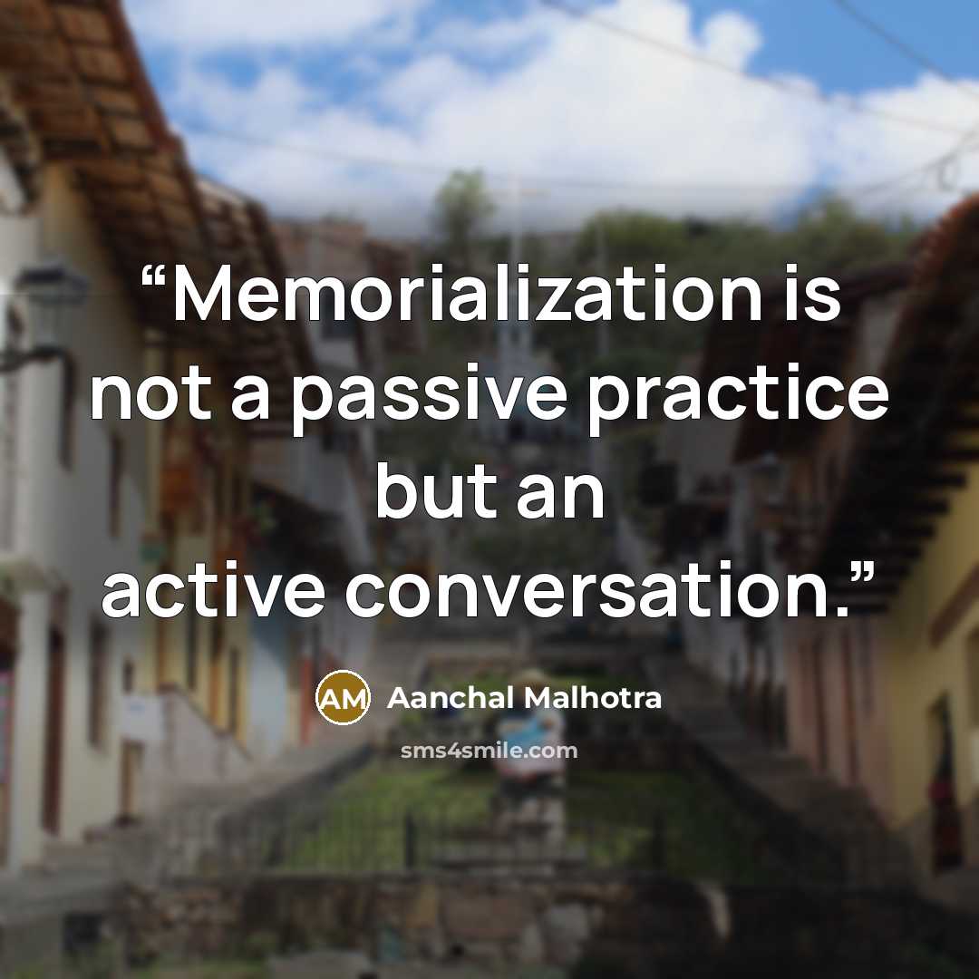 “Memorialization is not a passive practice but an active conversation.” quote by Aanchal Malhotra