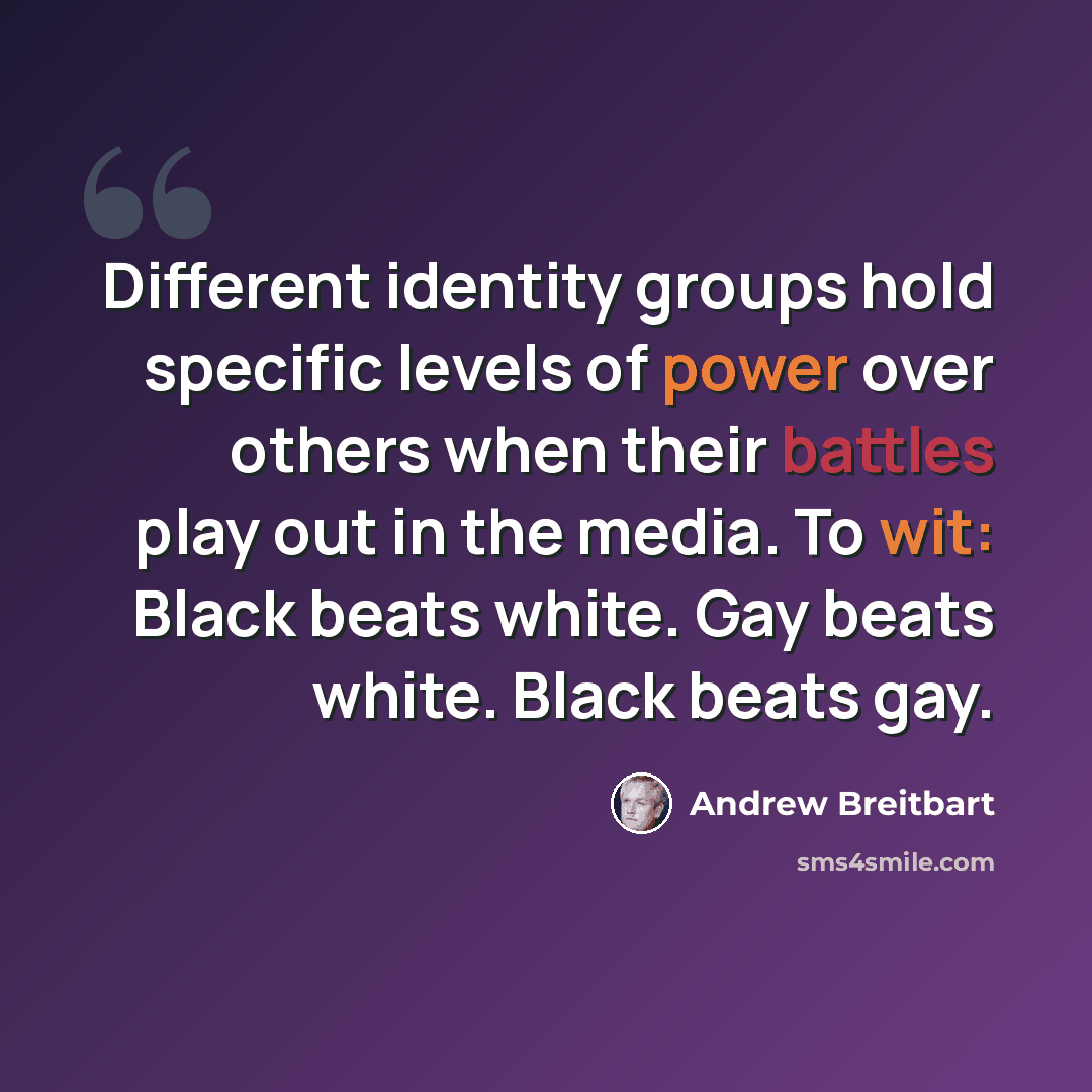 “Different identity groups hold specific levels of power over others when their battles play out in the media. To wit: Black beats white. Gay beats white. Black beats gay.” quote by Andrew Breitbart