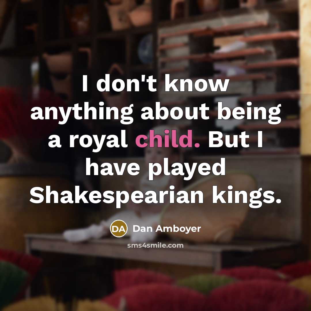 “I don't know anything about being a royal child. But I have played Shakespearian kings.” quote by Dan Amboyer