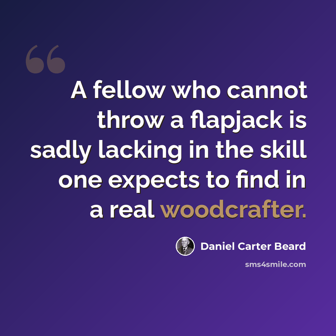 “A fellow who cannot throw a flapjack is sadly lacking in the skill one expects to find in a real woodcrafter.” quote by Daniel Carter Beard