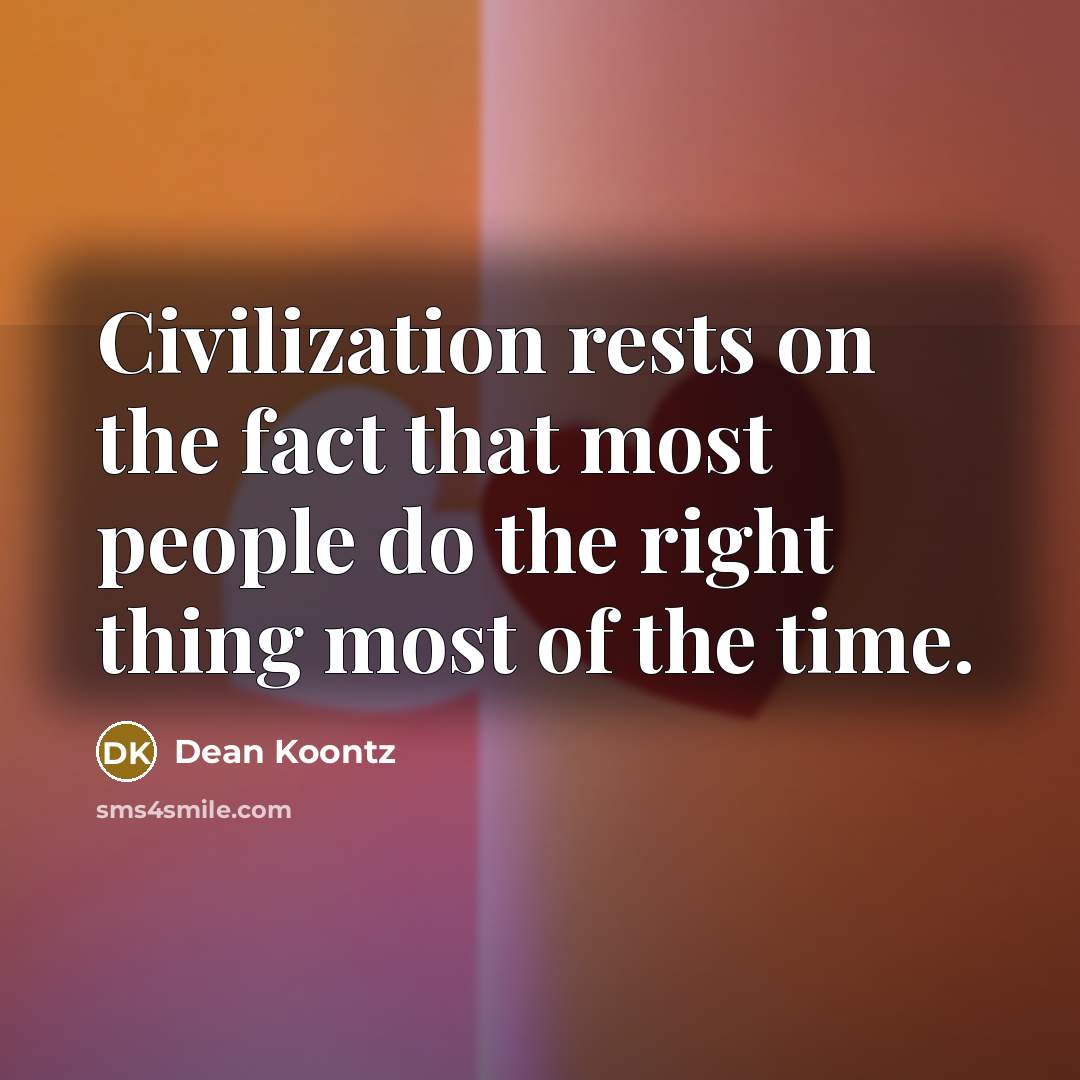 “Civilization rests on the fact that most people do the right thing most of the time.” quote by Dean Koontz