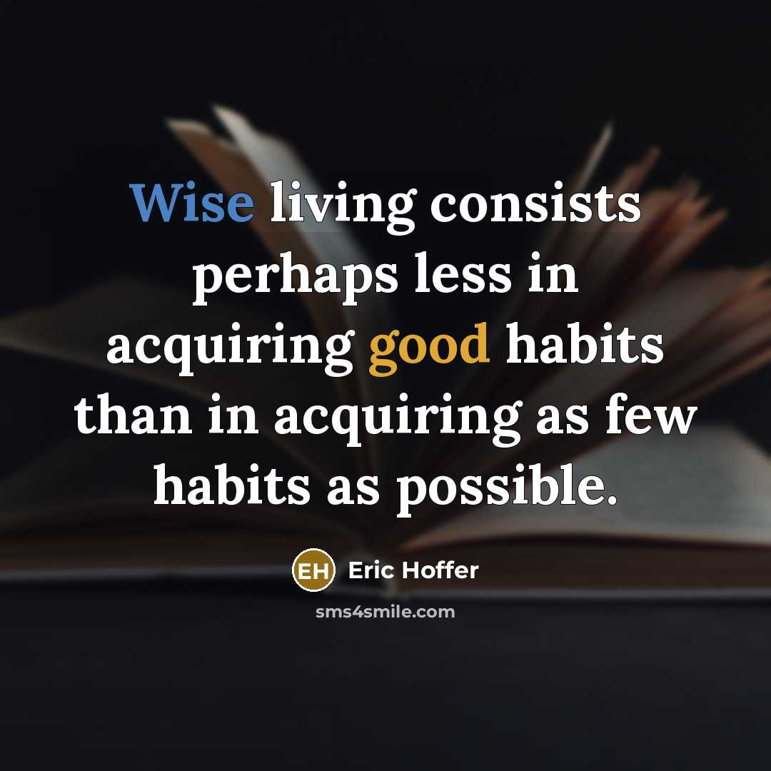 “Wise living consists perhaps less in acquiring good habits than in acquiring as few habits as possible.” quote by Eric Hoffer