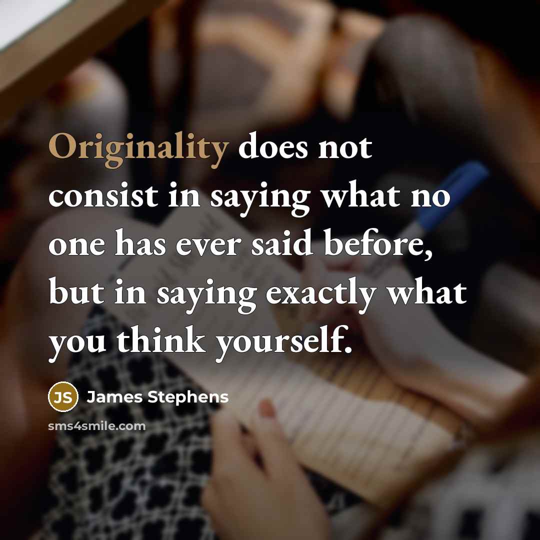 “Originality does not consist in saying what no one has ever said before, but in saying exactly what you think yourself.” quote by James Stephens