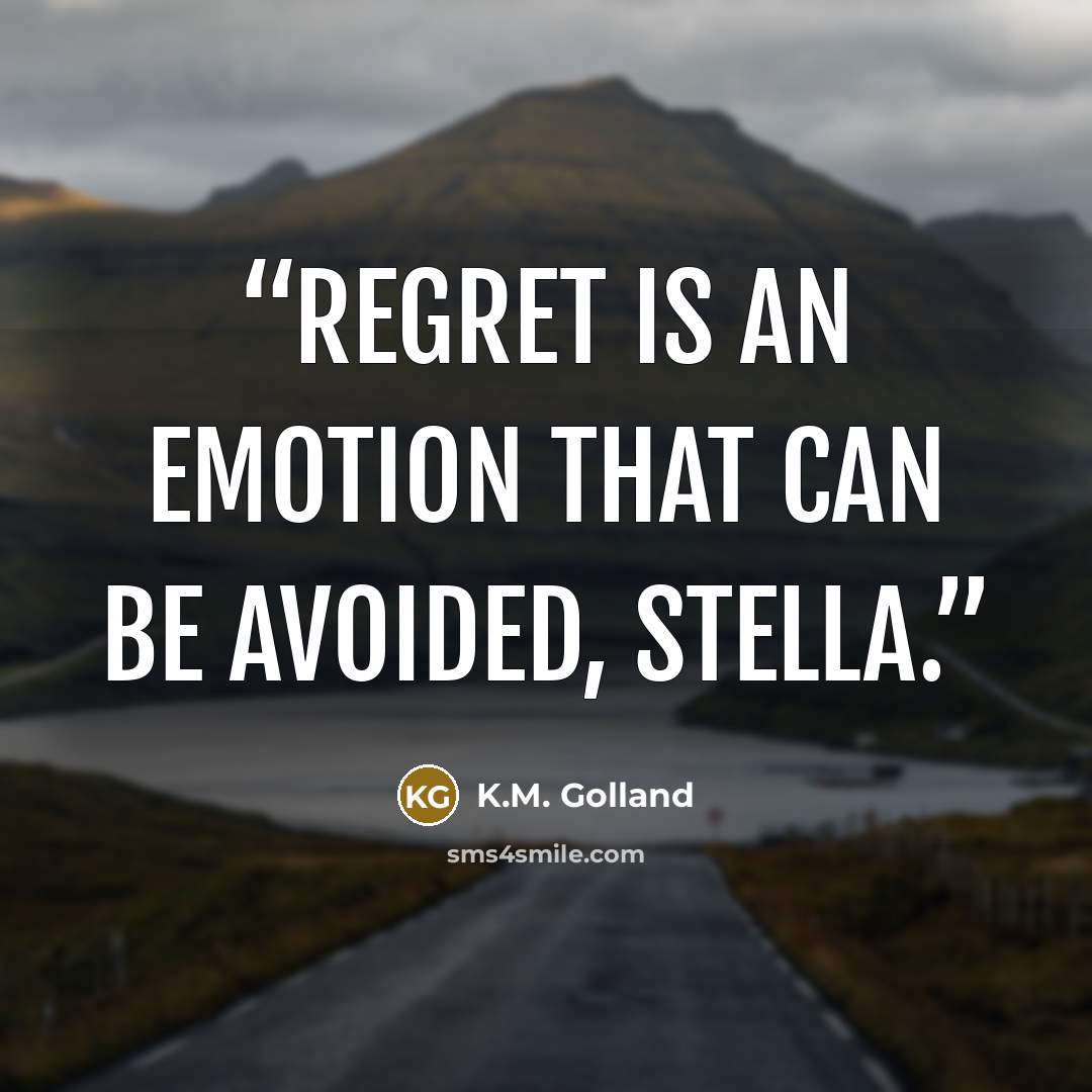 “Regret is an emotion that can be avoided, Stella.” quote by K.M. Golland