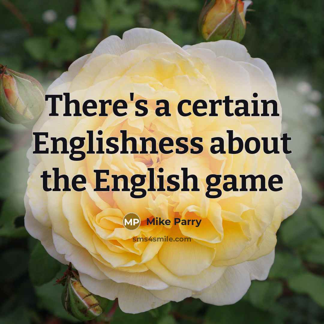 “There's a certain Englishness about the English game” quote by Mike Parry