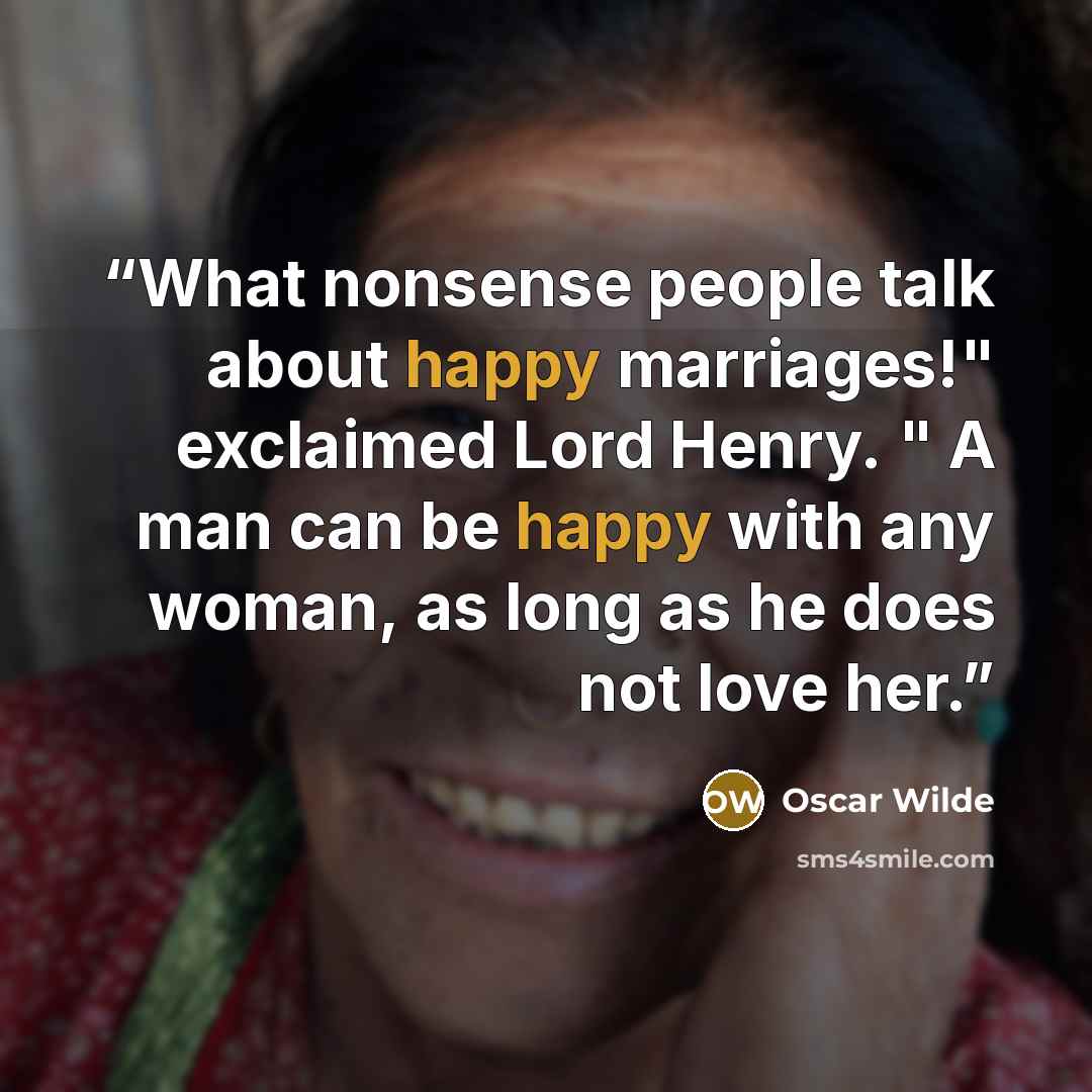 “What nonsense people talk about happy marriages!" exclaimed Lord Henry. " A man can be happy with any woman, as long as he does not love her.” quote by Oscar Wilde