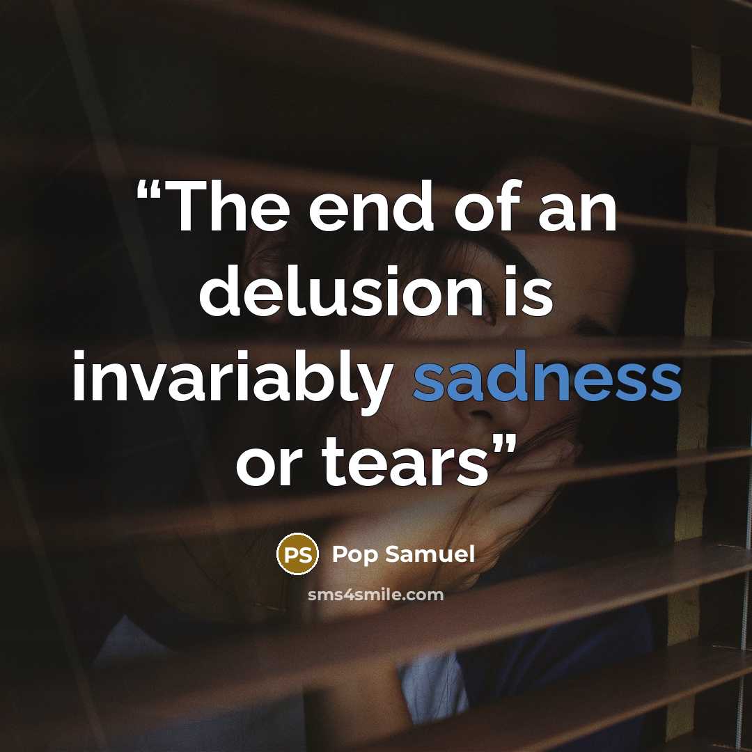 “The end of an delusion is invariably sadness or tears” quote by Pop Samuel