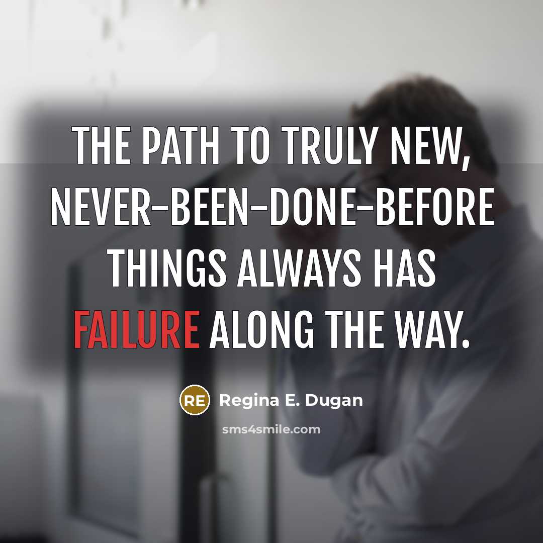 “The path to truly new, never-been-done-before things always has failure along the way.” quote by Regina E. Dugan