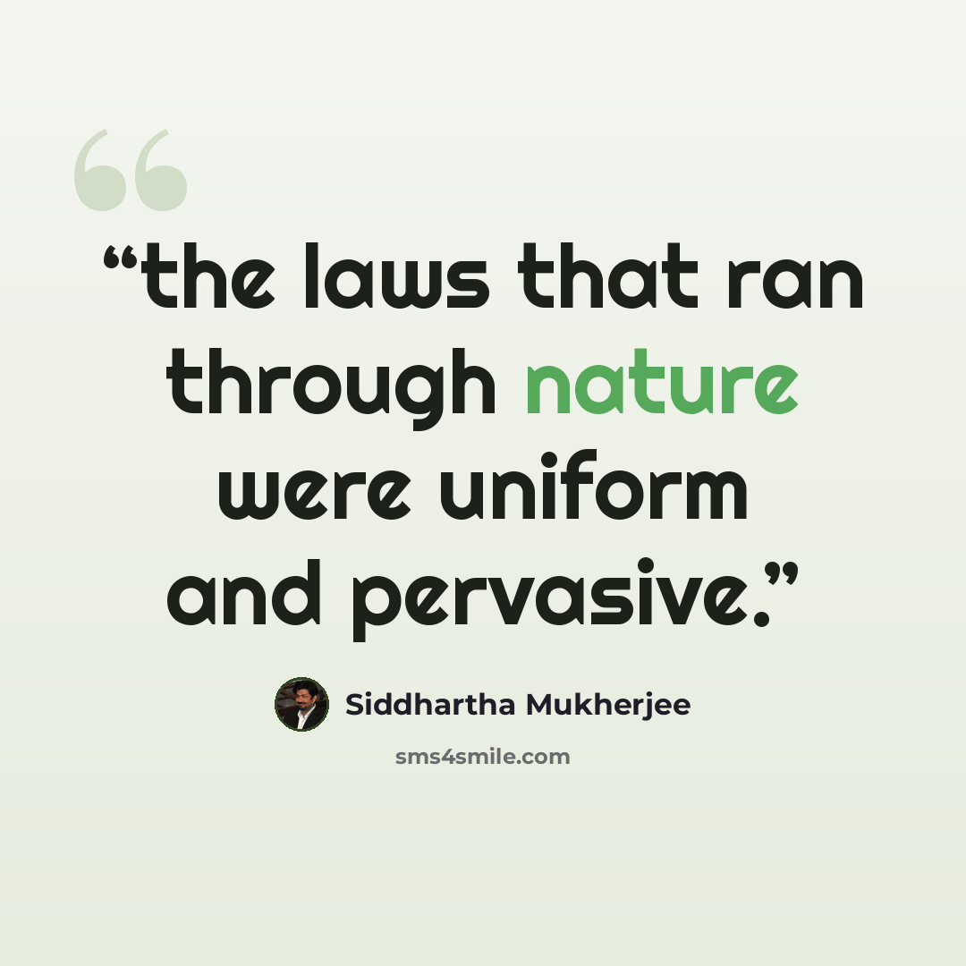 “the laws that ran through nature were uniform and pervasive.” quote by Siddhartha Mukherjee