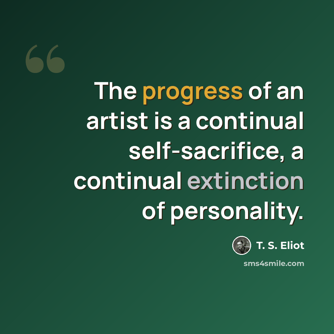 “The progress of an artist is a continual self-sacrifice, a continual extinction of personality.” quote by T. S. Eliot