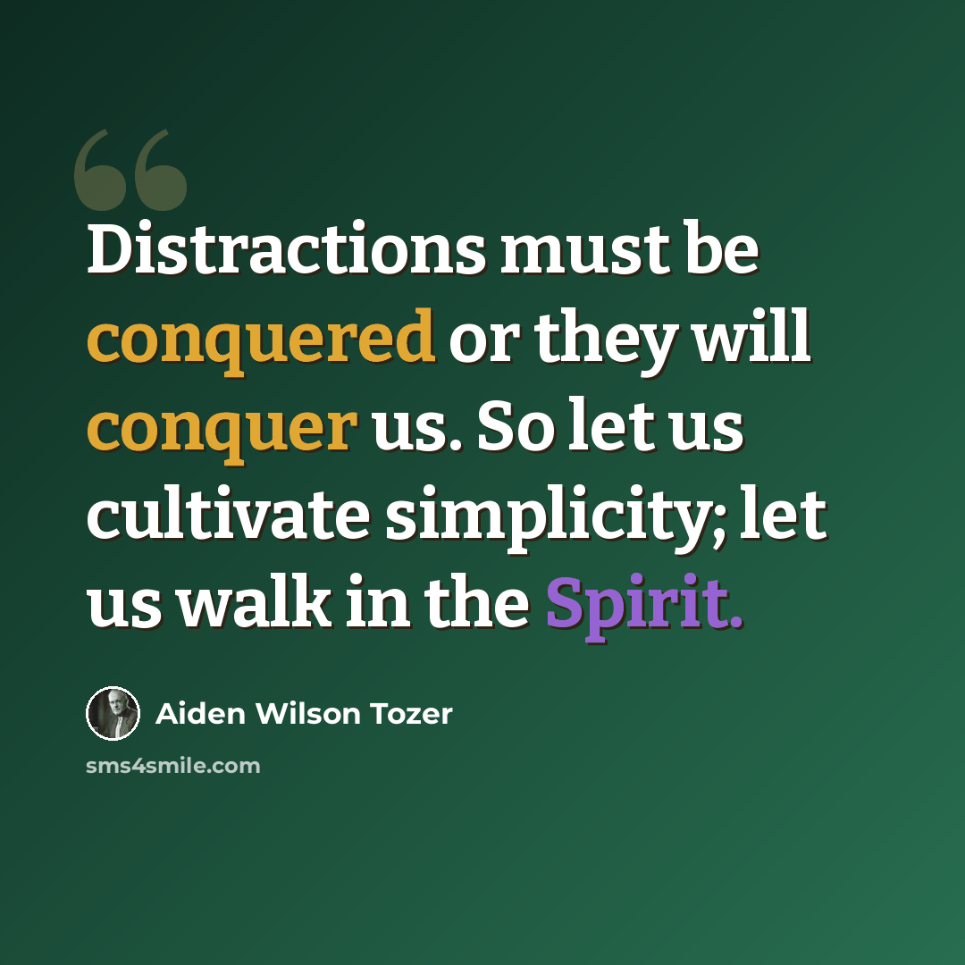 “Distractions must be conquered or they will conquer us. So let us cultivate simplicity; let us walk in the Spirit.” quote by Aiden Wilson Tozer