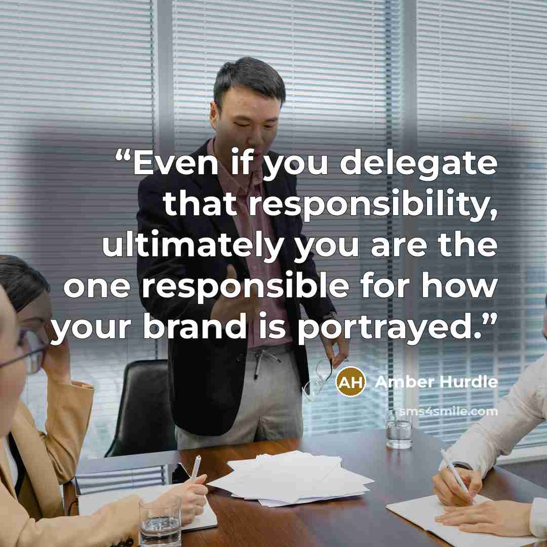 “Even if you delegate that responsibility, ultimately you are the one responsible for how your brand is portrayed.” quote by Amber Hurdle
