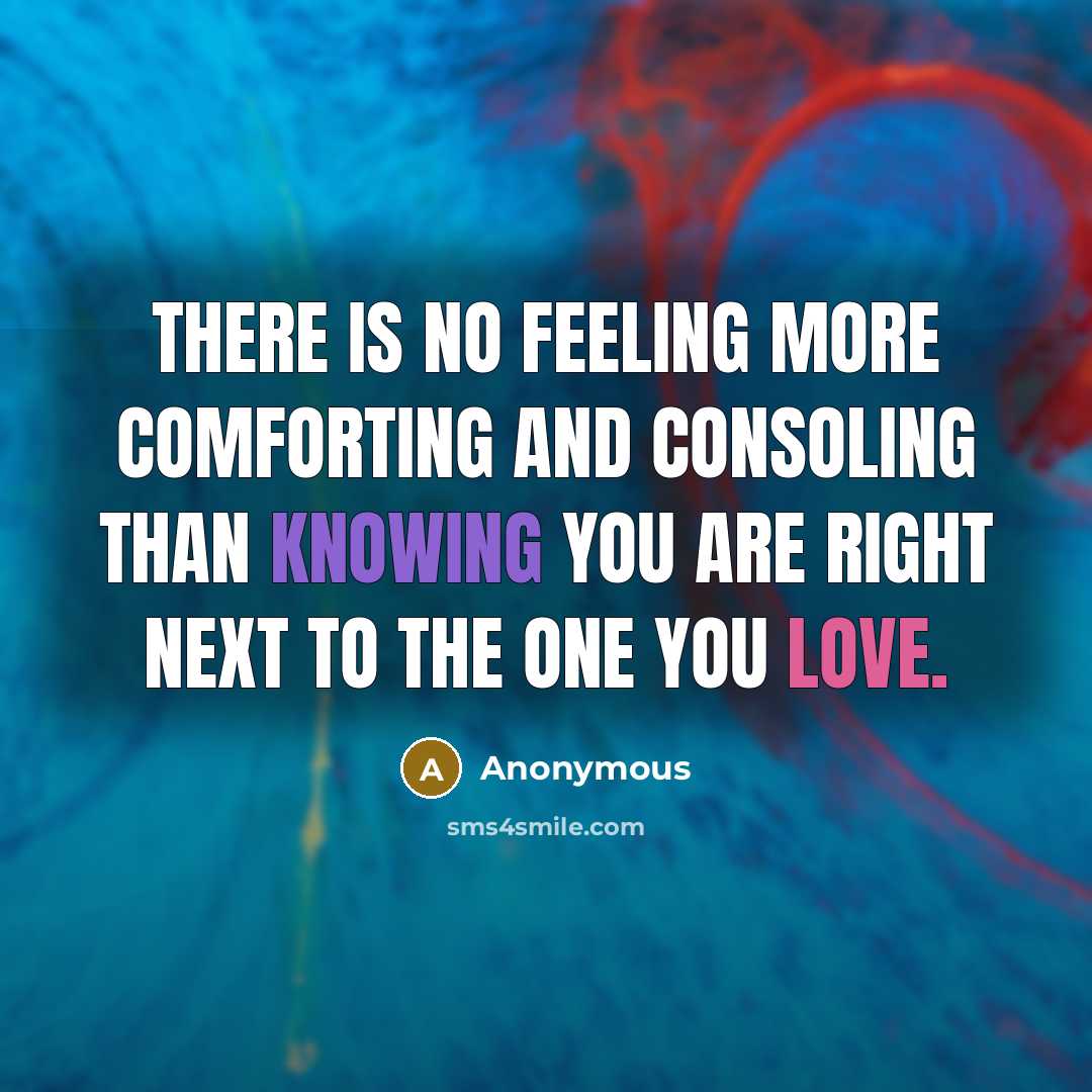 “There is no feeling more comforting and consoling than knowing you are right next to the one you love.” quote by Anonymous