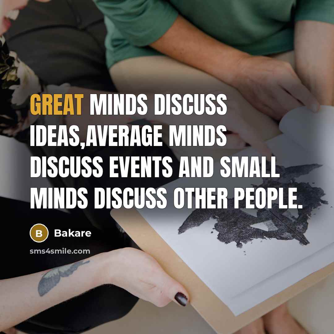 “Great minds discuss ideas,average minds discuss events and small minds discuss other people.” quote by Bakare