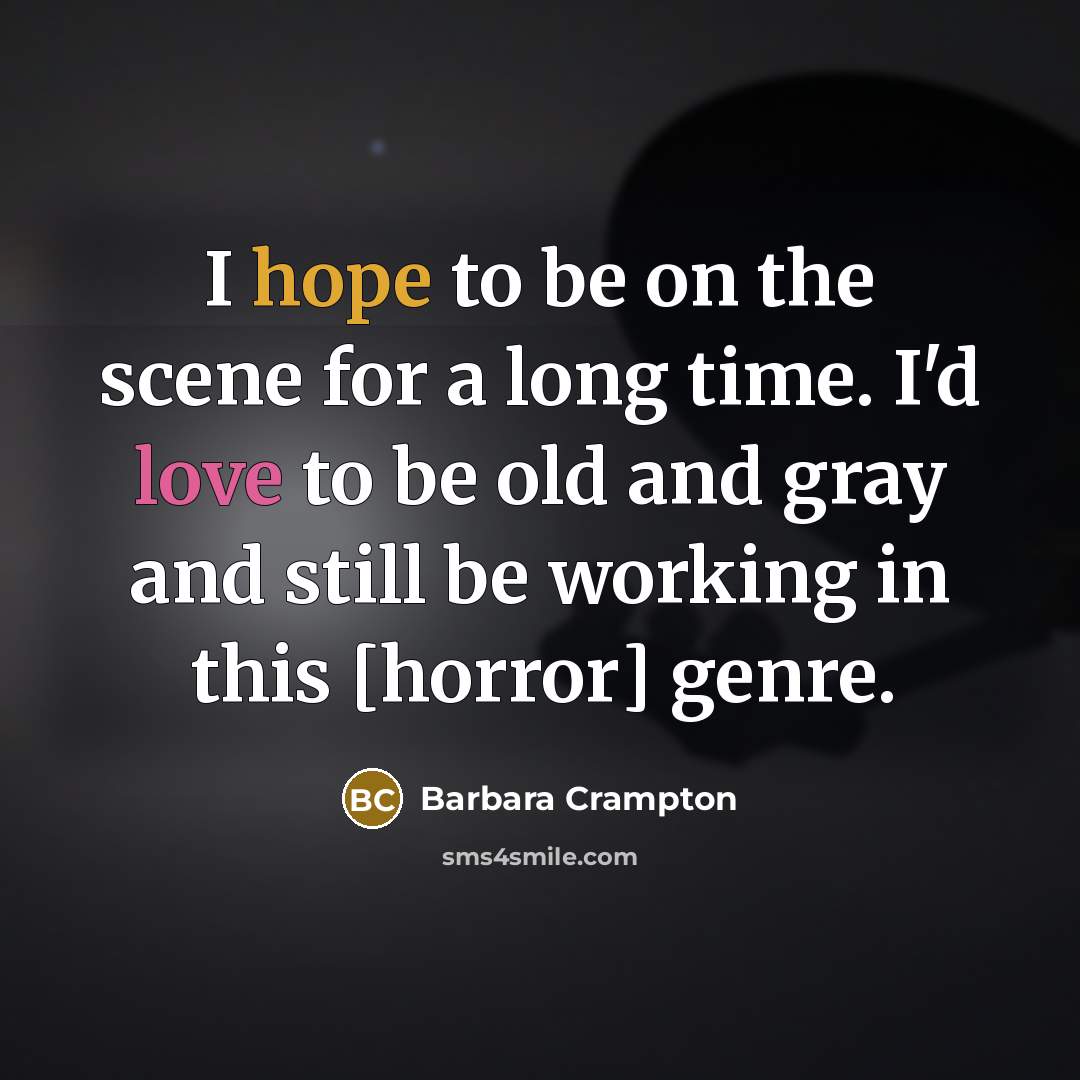 “I hope to be on the scene for a long time. I'd love to be old and gray and still be working in this [horror] genre.” quote by Barbara Crampton