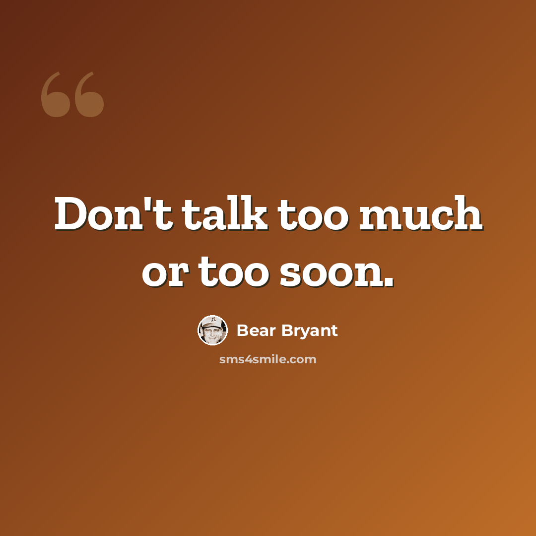 “Don't talk too much or too soon.” quote by Bear Bryant