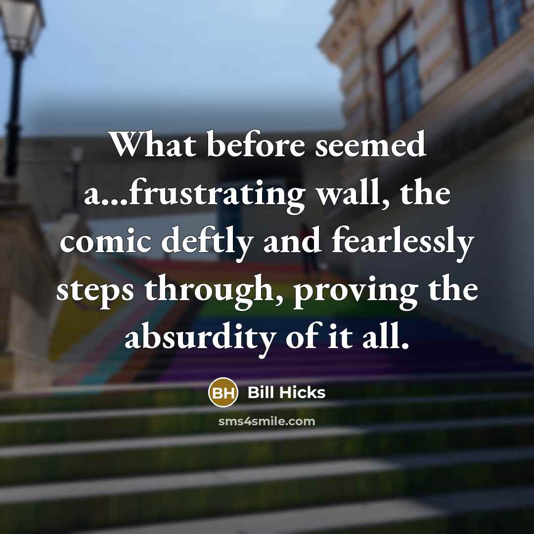 “What before seemed a...frustrating wall, the comic deftly and fearlessly steps through, proving the absurdity of it all.” quote by Bill Hicks