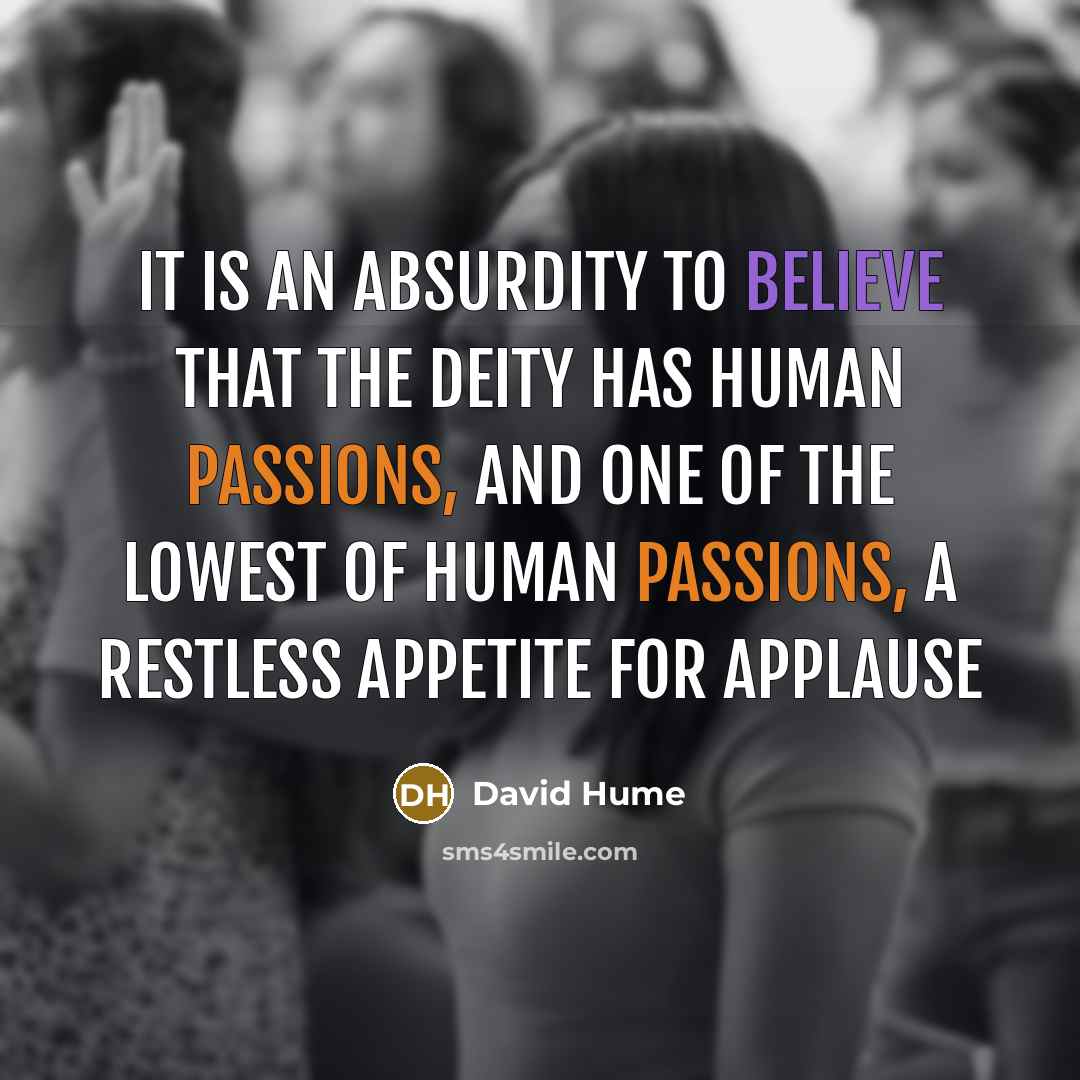 “It is an absurdity to believe that the Deity has human passions, and one of the lowest of human passions, a restless appetite for applause” quote by David Hume