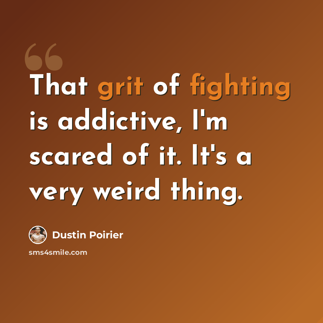 “That grit of fighting is addictive, I'm scared of it. It's a very weird thing.” quote by Dustin Poirier