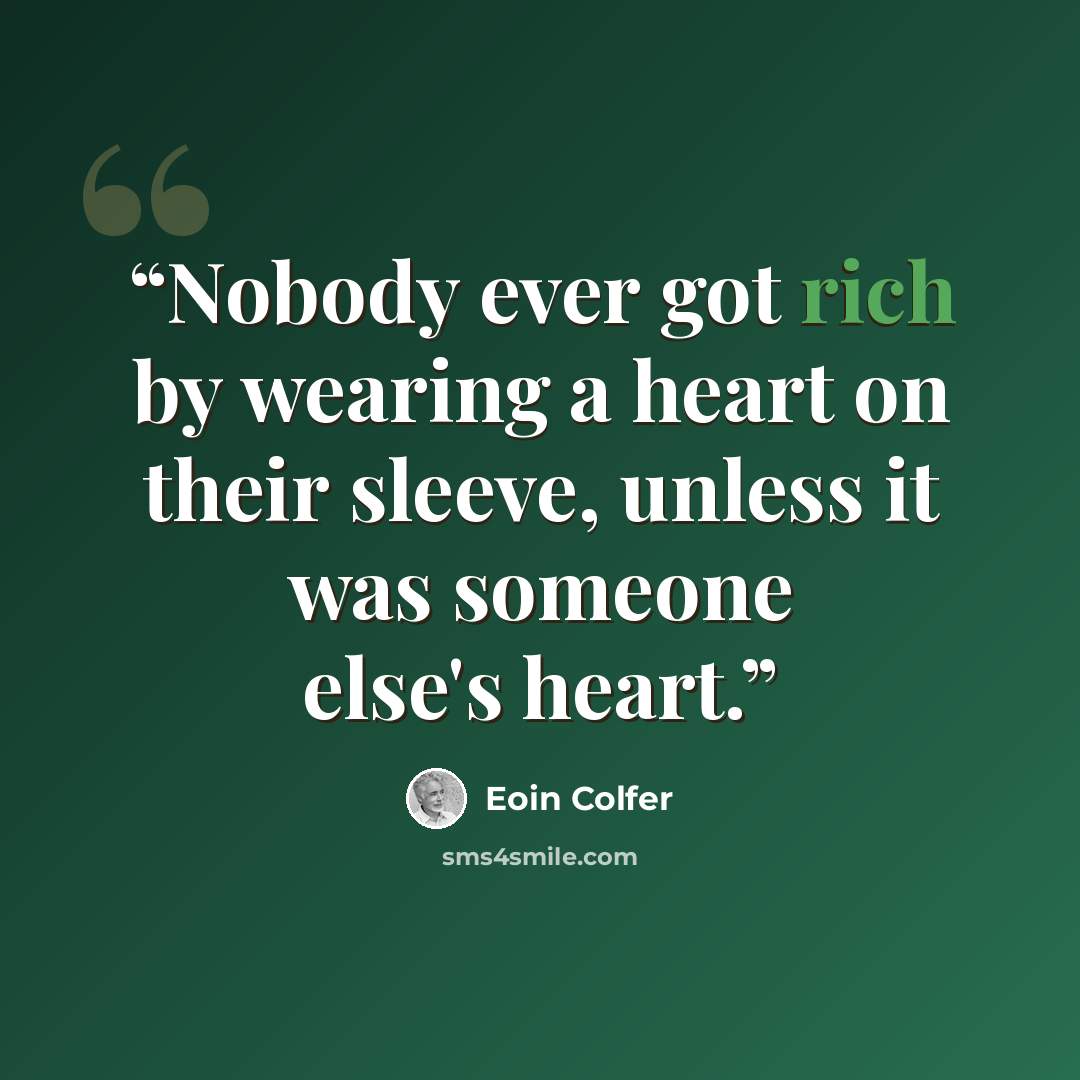 “Nobody ever got rich by wearing a heart on their sleeve, unless it was someone else's heart.” quote by Eoin Colfer