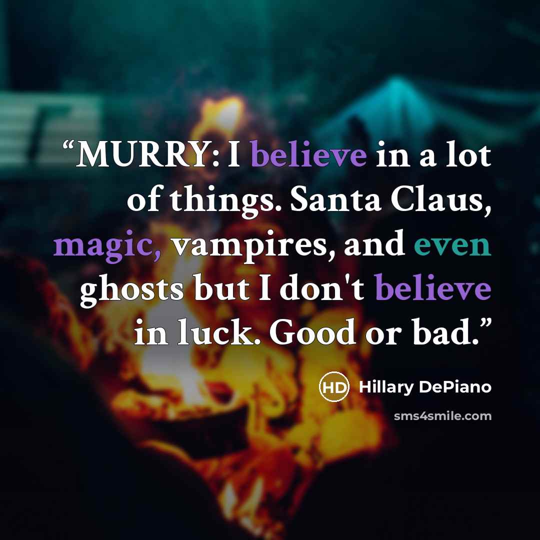 “MURRY: I believe in a lot of things. Santa Claus, magic, vampires, and even ghosts but I don't believe in luck. Good or bad.” quote by Hillary DePiano