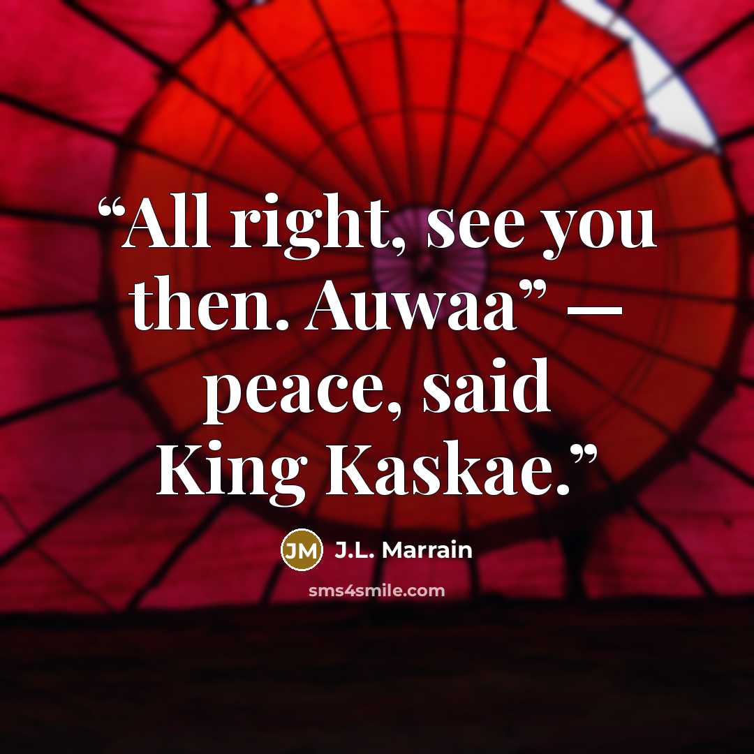 “All right, see you then. Auwaa” — peace, said King Kaskae.” quote by J.L. Marrain