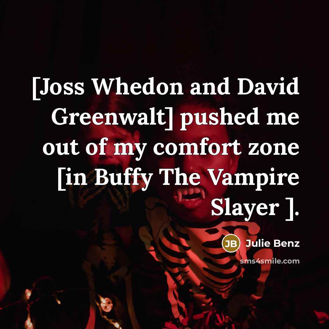 “[Joss Whedon and David Greenwalt] pushed me out of my comfort zone [in Buffy The Vampire Slayer ].” quote by Julie Benz