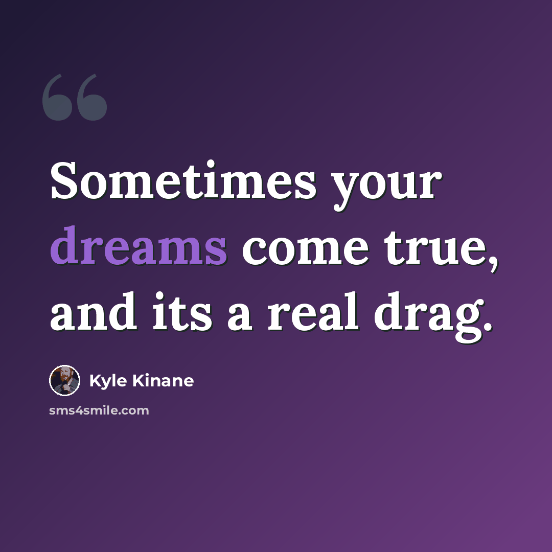 “Sometimes your dreams come true, and its a real drag.” quote by Kyle Kinane