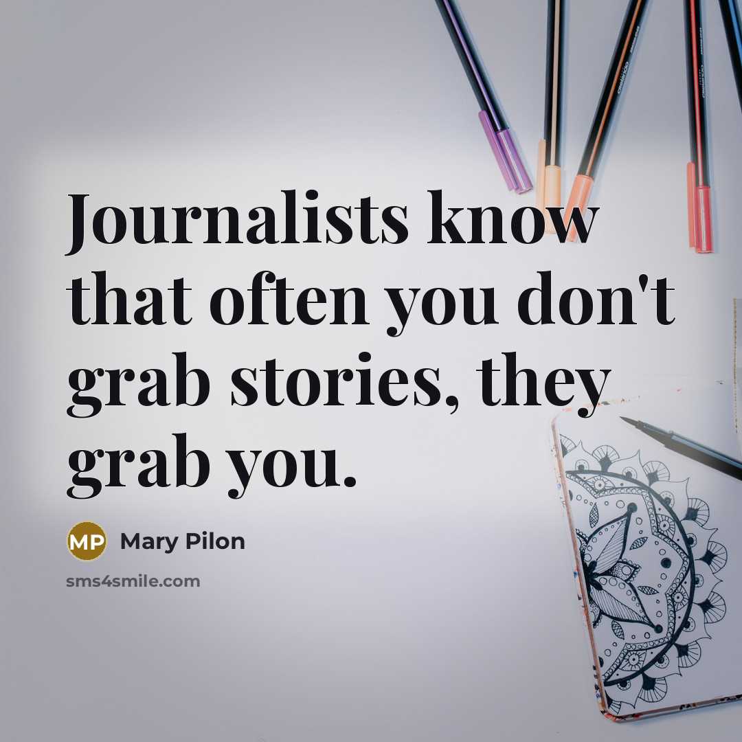 “Journalists know that often you don't grab stories, they grab you.” quote by Mary Pilon