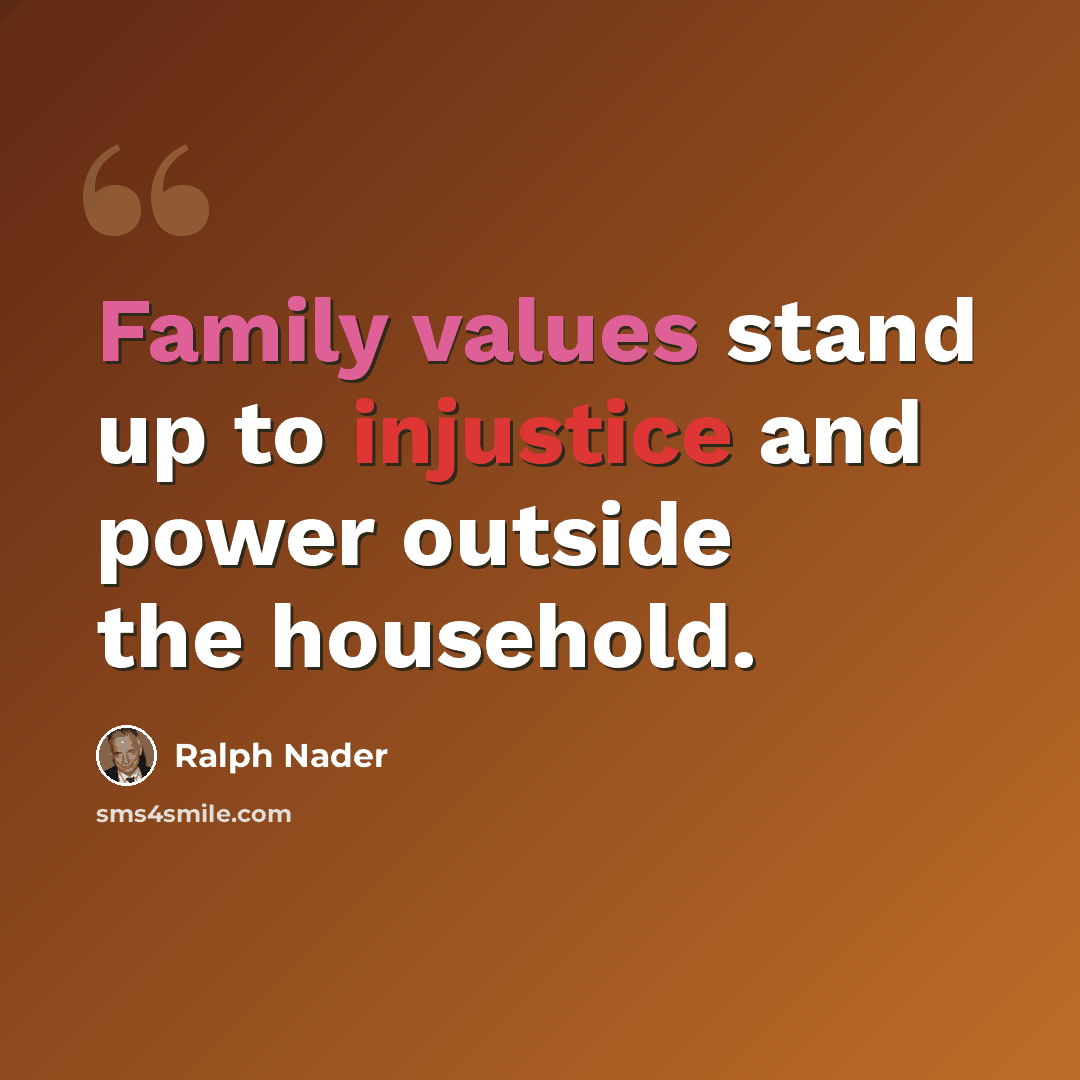 “Family values stand up to injustice and power outside the household.” quote by Ralph Nader
