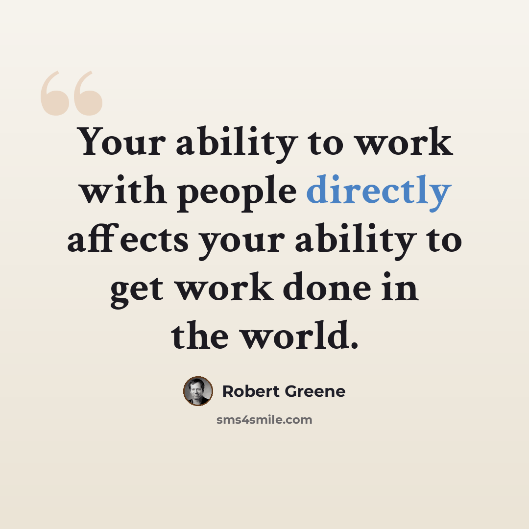 “Your ability to work with people directly affects your ability to get work done in the world.” quote by Robert Greene
