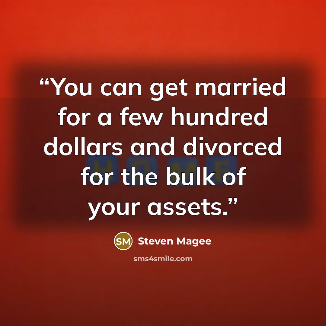 “You can get married for a few hundred dollars and divorced for the bulk of your assets.” quote by Steven Magee