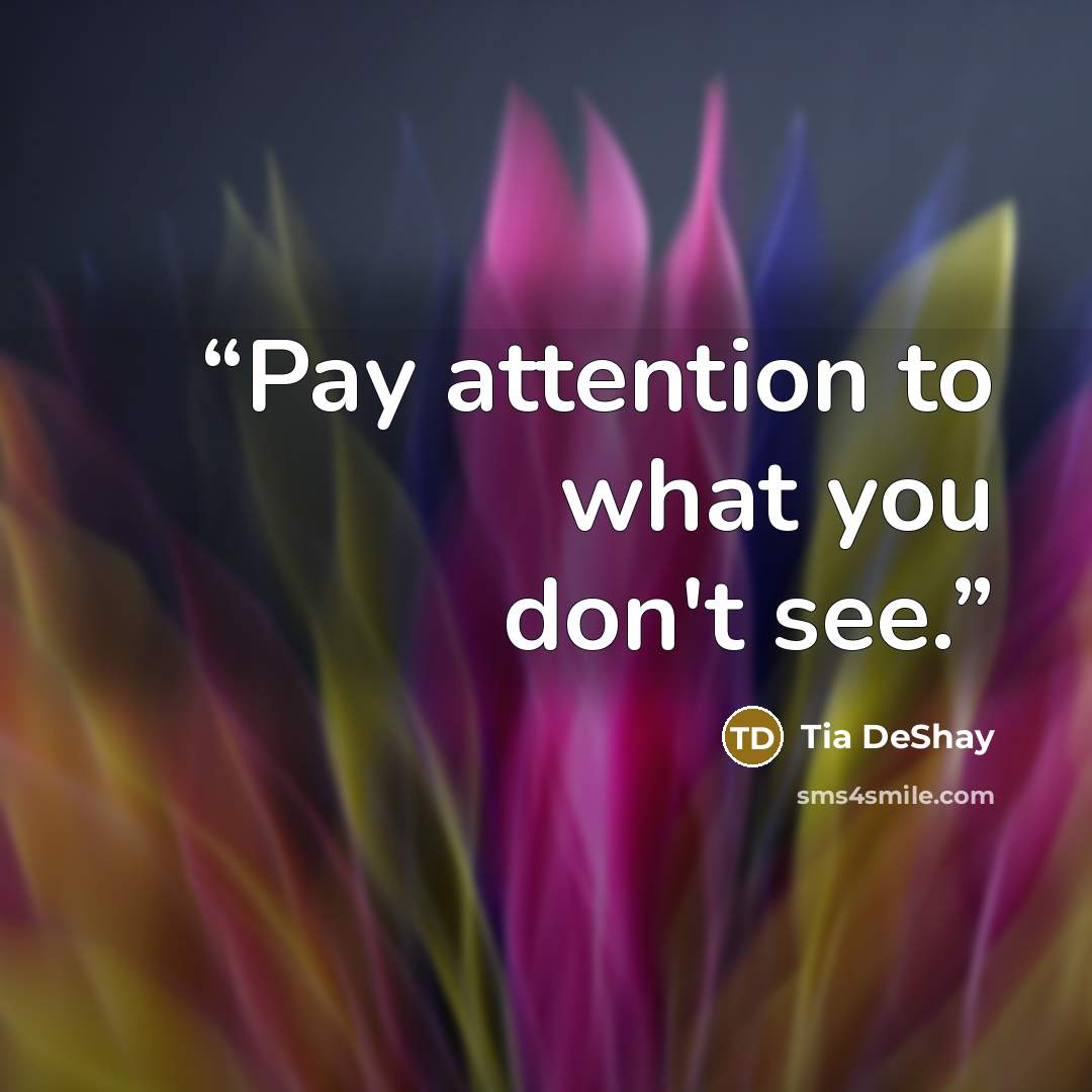 “Pay attention to what you don't see.” quote by Tia DeShay