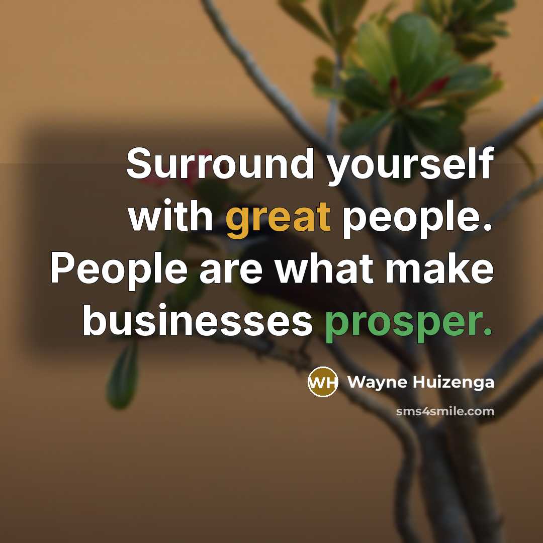 “Surround yourself with great people. People are what make businesses prosper.” quote by Wayne Huizenga
