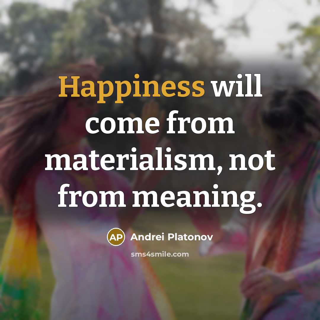 “Happiness will come from materialism, not from meaning.” quote by Andrei Platonov