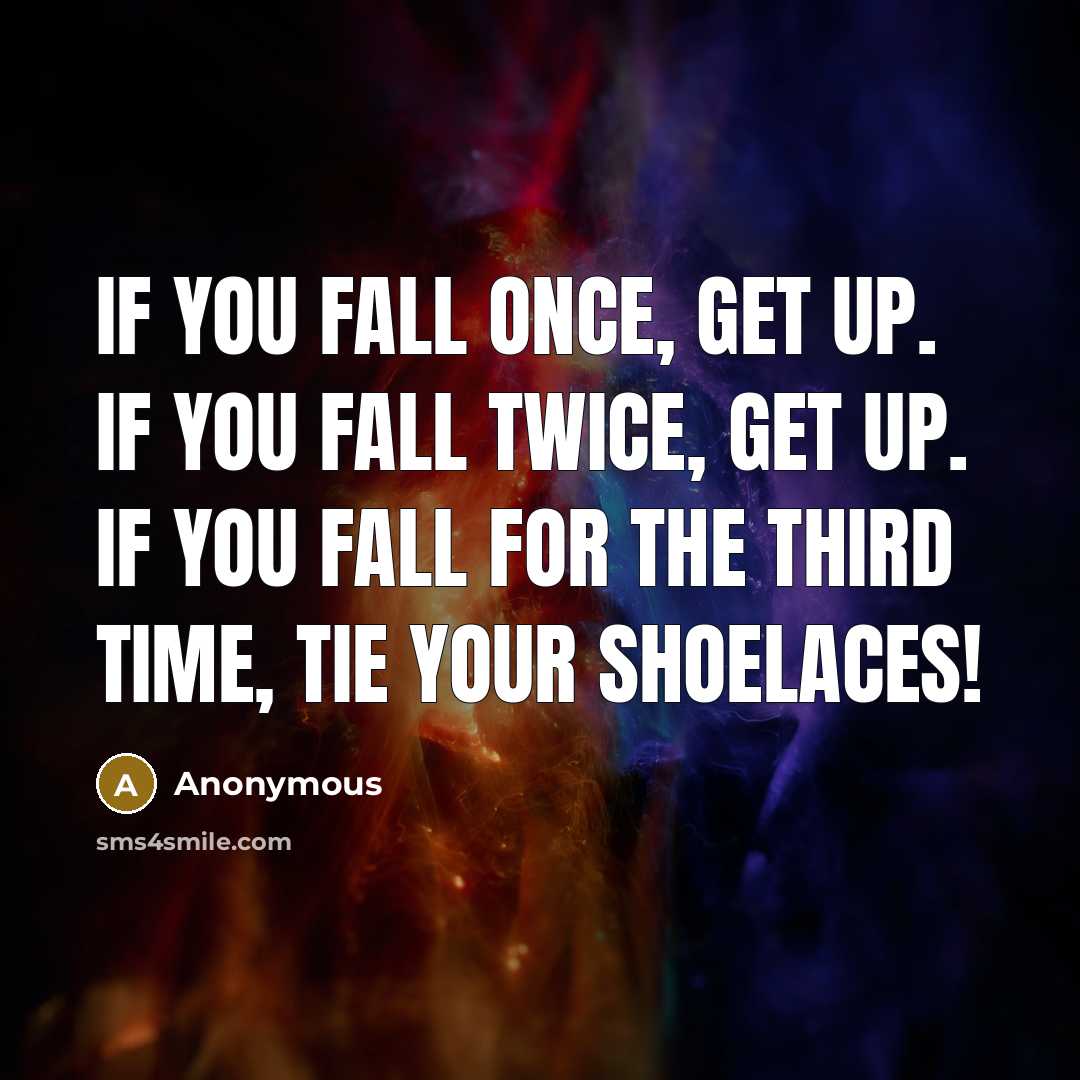 “If you fall once, get up. If you fall twice, get up. If you fall for the third time, tie your shoelaces!” quote by Anonymous