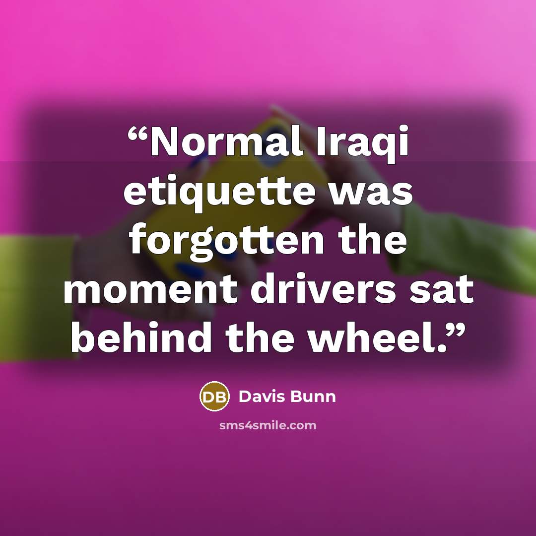“Normal Iraqi etiquette was forgotten the moment drivers sat behind the wheel.” quote by Davis Bunn