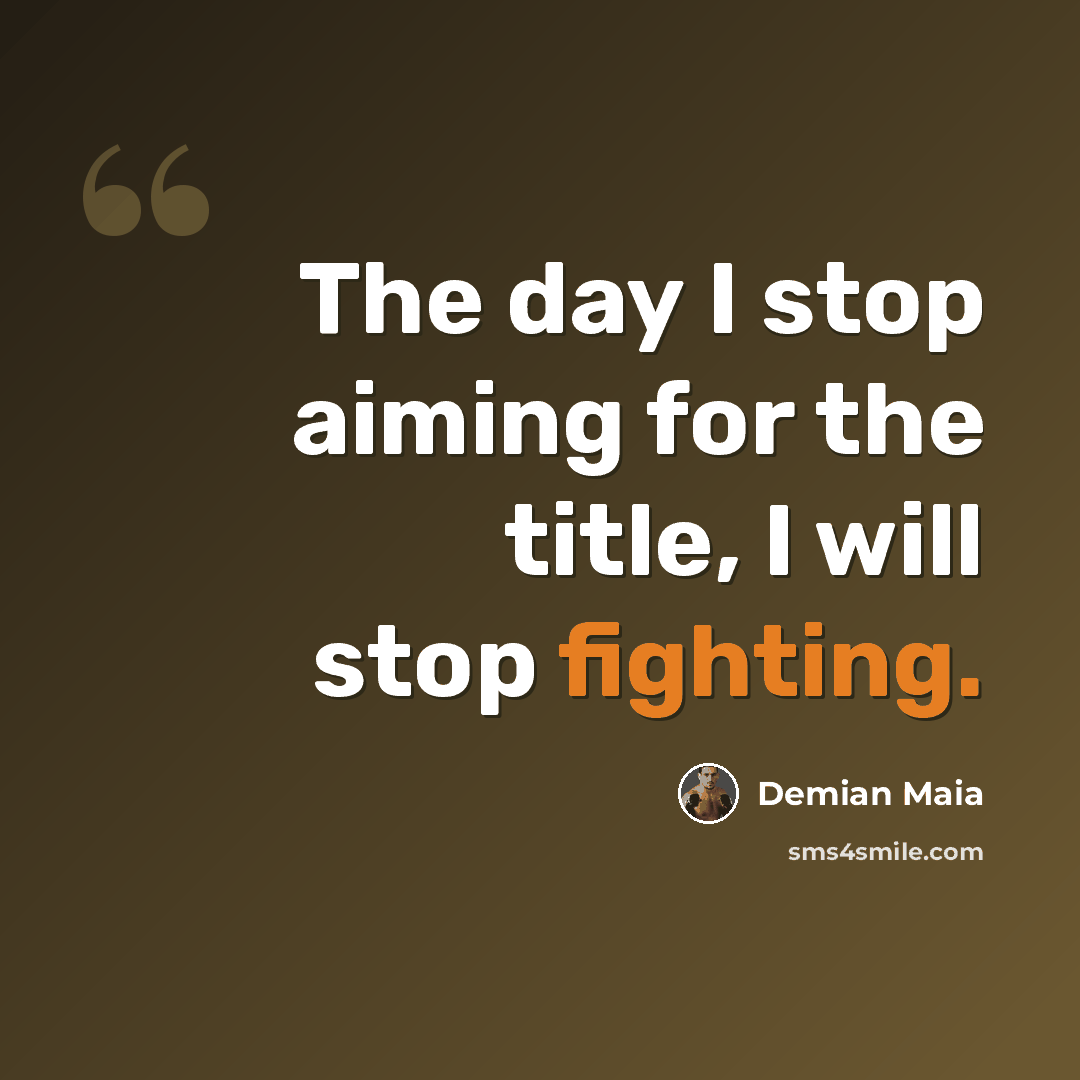 “The day I stop aiming for the title, I will stop fighting.” quote by Demian Maia
