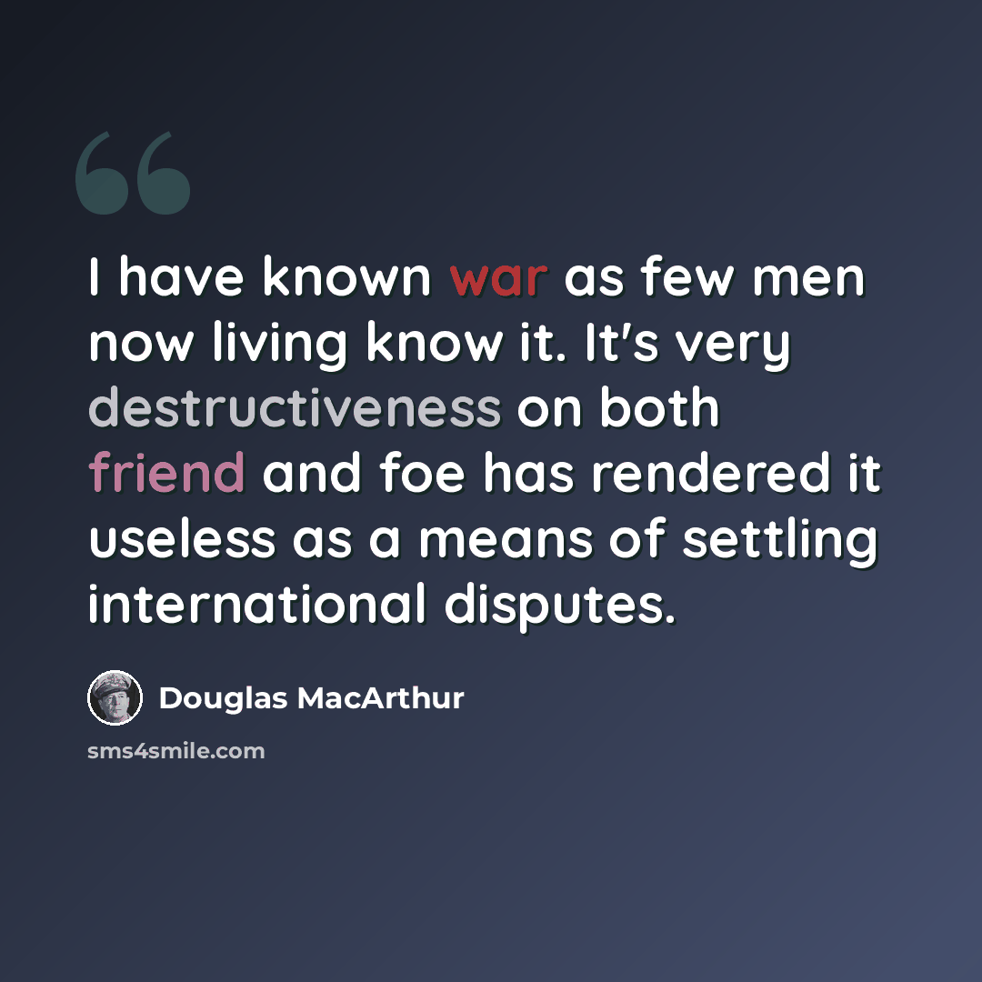 “I have known war as few men now living know it. It's very destructiveness on both friend and foe has rendered it useless as a means of settling international disputes.” quote by Douglas MacArthur