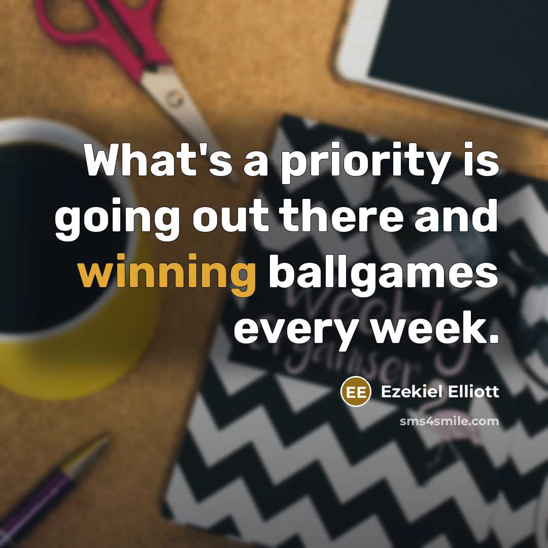 “What's a priority is going out there and winning ballgames every week.” quote by Ezekiel Elliott