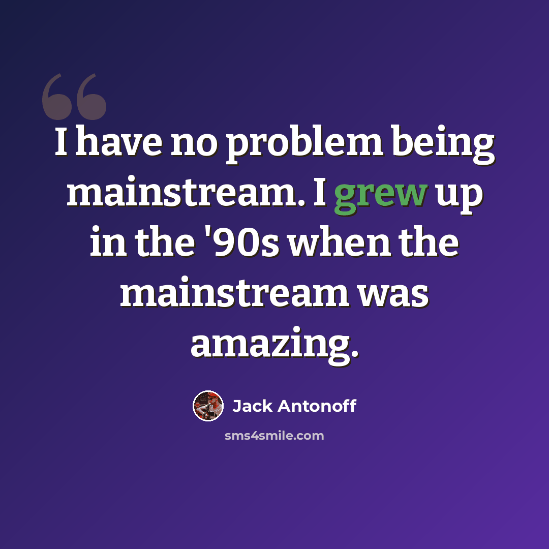 “I have no problem being mainstream. I grew up in the '90s when the mainstream was amazing.” quote by Jack Antonoff