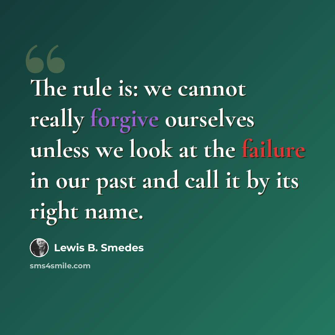 “The rule is: we cannot really forgive ourselves unless we look at the failure in our past and call it by its right name.” quote by Lewis B. Smedes