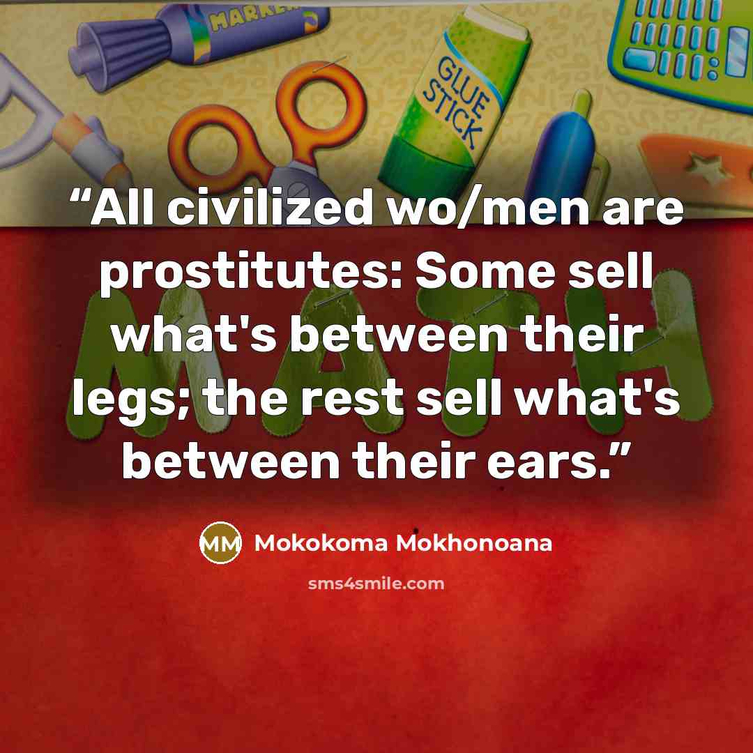 “All civilized wo/men are prostitutes: Some sell what's between their legs; the rest sell what's between their ears.” quote by Mokokoma Mokhonoana