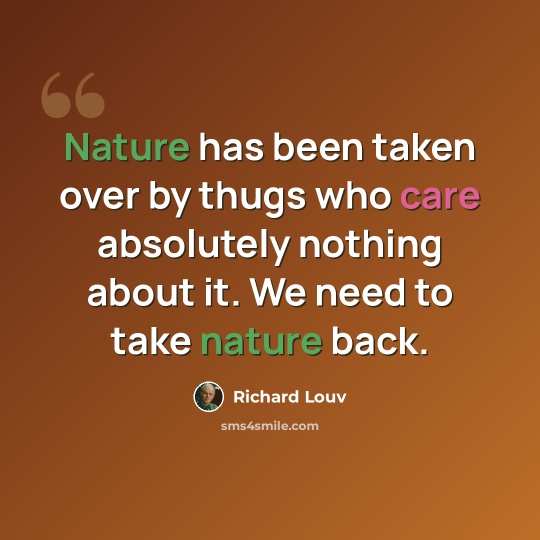 “Nature has been taken over by thugs who care absolutely nothing about it. We need to take nature back.” quote by Richard Louv