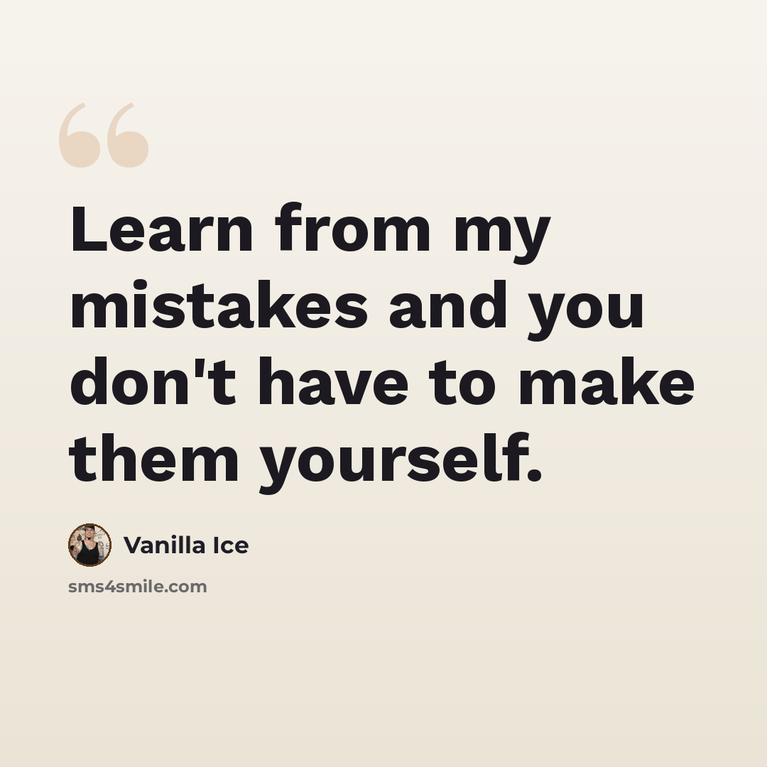 “Learn from my mistakes and you don't have to make them yourself.” quote by Vanilla Ice