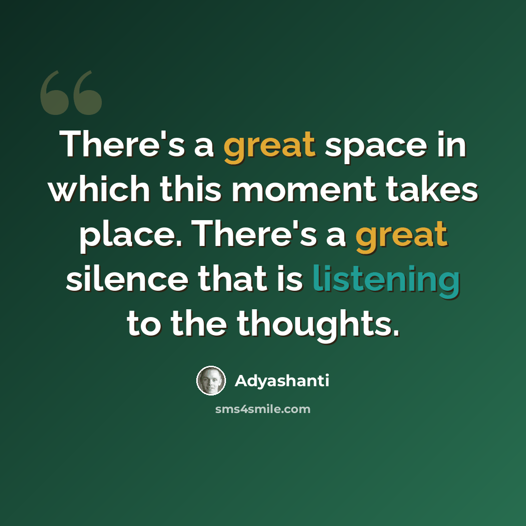 “There's a great space in which this moment takes place. There's a great silence that is listening to the thoughts.” quote by Adyashanti