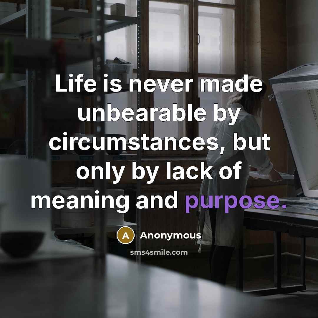 “Life is never made unbearable by circumstances, but only by lack of meaning and purpose.” quote by Anonymous