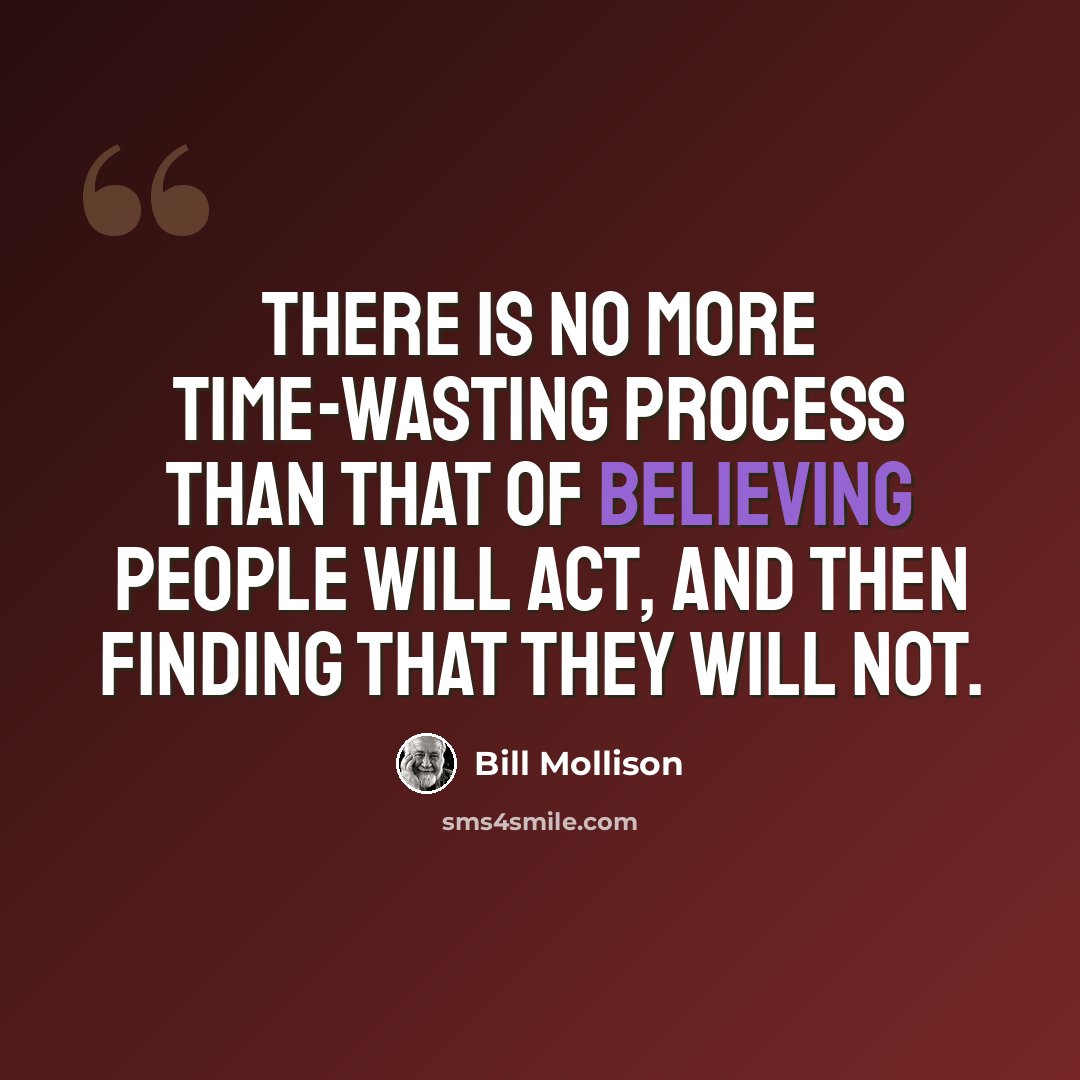 “There is no more time-wasting process than that of believing people will act, and then finding that they will not.” quote by Bill Mollison