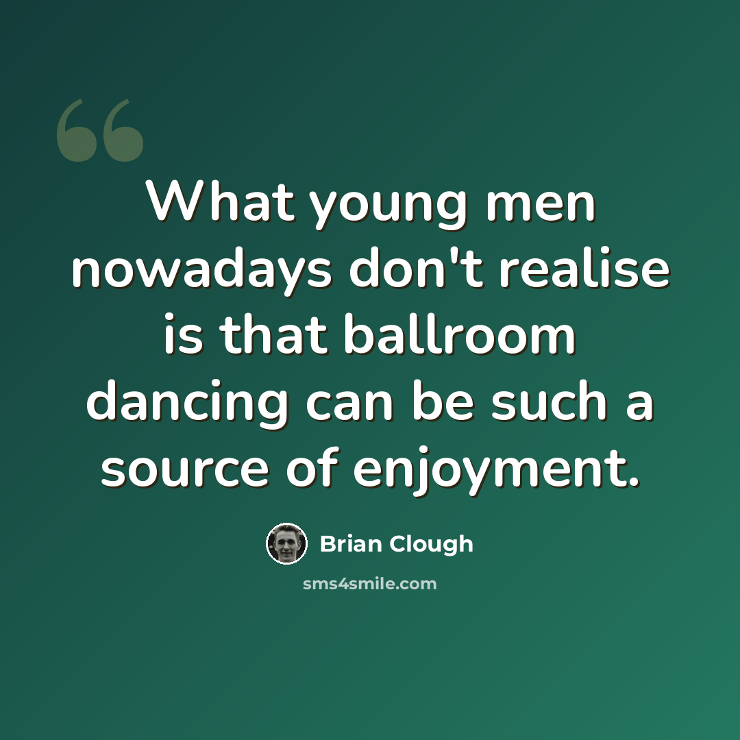 “What young men nowadays don't realise is that ballroom dancing can be such a source of enjoyment.” quote by Brian Clough