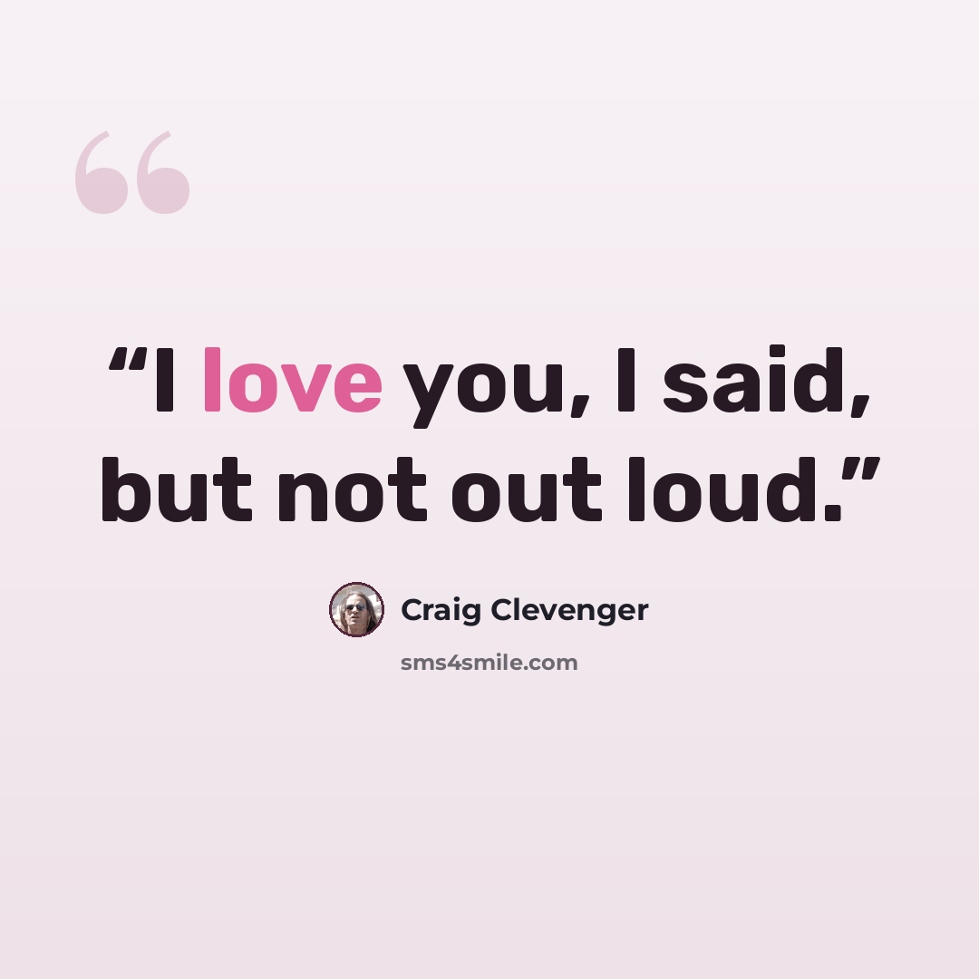 “I love you, I said, but not out loud.” quote by Craig Clevenger
